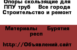 Опоры скользящие для ППУ труб. - Все города Строительство и ремонт » Материалы   . Бурятия респ.
